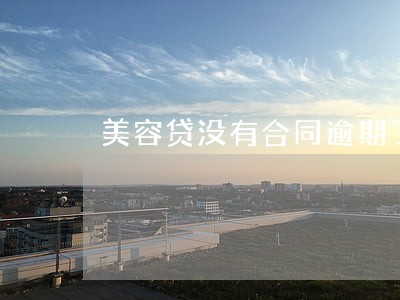 美容贷没有合同逾期了该如何 美容贷没有合同逾期了该如何
