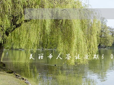 美籍华人签证逾期50天 美籍华人签证逾期50天