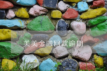 美美金融回款逾期 美美金融回款逾期