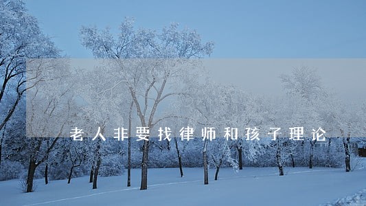 老人非要找律师和孩子理论 老人非要找律师和孩子理论
