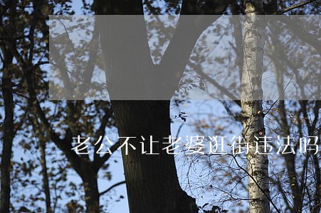 老公不让老婆逛街违法吗 老公不让老婆逛街违法吗