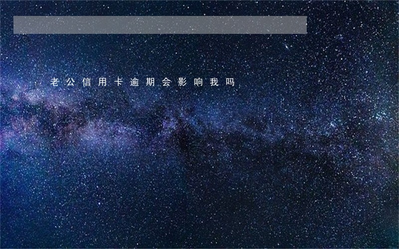 老公信用卡逾期会影响我吗 老公信用卡逾期会影响我吗