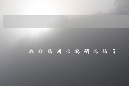 老公信用卡逾期冻结了 老公信用卡逾期冻结了