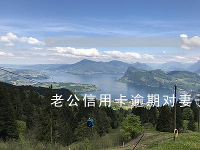 老公信用卡逾期对妻子有影响吗 老公信用卡逾期对妻子有影响吗