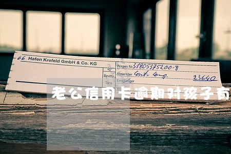 老公信用卡逾期对孩子有影响吗 老公信用卡逾期对孩子有影响吗