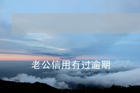 老公信用有过逾期 老公信用有过逾期