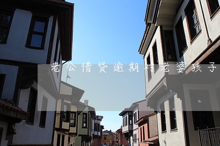 老公借贷逾期对老婆孩子有影响吗