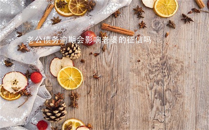 老公债务逾期会影响老婆的征信吗 老公债务逾期会影响老婆的征信吗