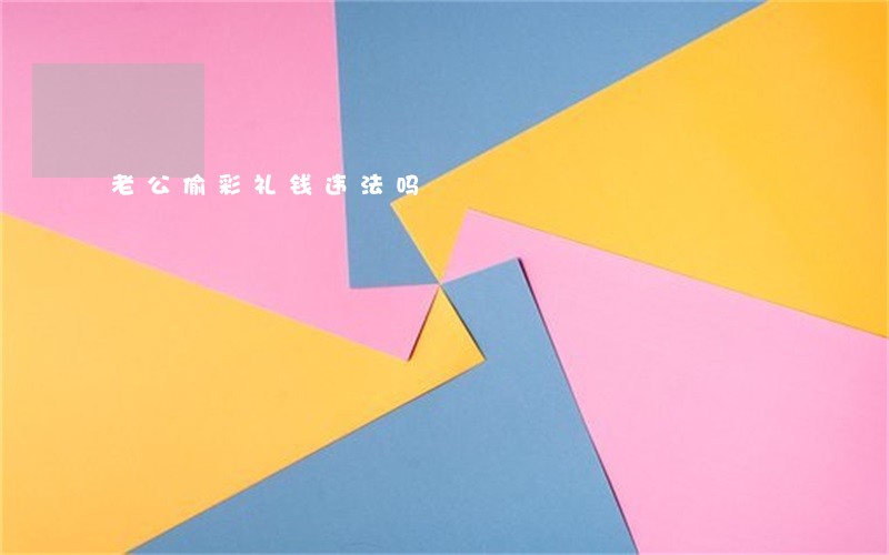 老公偷彩礼钱违法吗 老公偷彩礼钱违法吗