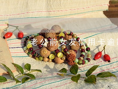 老公前女友信用卡逾期 老公前女友信用卡逾期