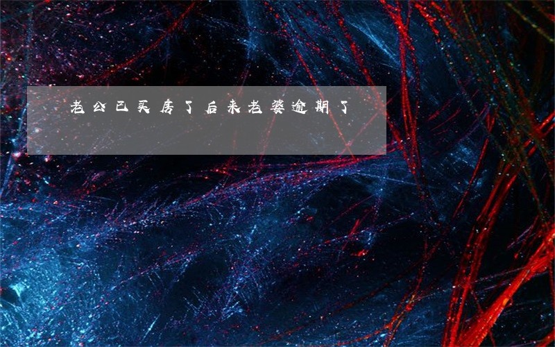老公已买房了后来老婆逾期了 老公已买房了后来老婆逾期了