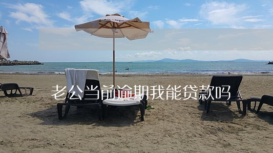 老公当前逾期我能贷款吗 老公当前逾期我能贷款吗
