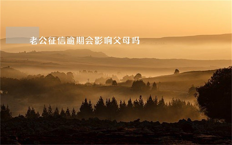 老公征信逾期会影响父母吗 老公征信逾期会影响父母吗