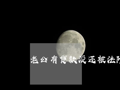 老公有贷款没还被法院起诉 老公有贷款没还被法院起诉