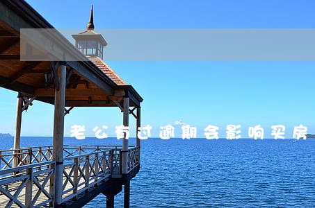 老公有过逾期会影响买房吗 老公有过逾期会影响买房吗