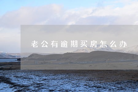 老公有逾期买房怎么办 老公有逾期买房怎么办