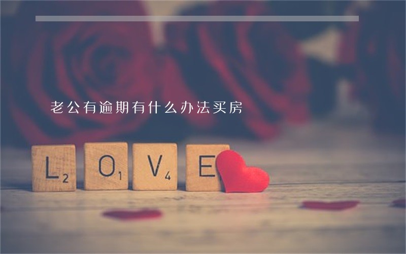 老公有逾期有什么办法买房 老公有逾期有什么办法买房