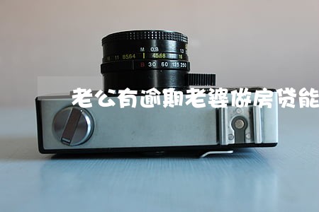 老公有逾期老婆做房贷能贷款吗 老公有逾期老婆做房贷能贷款吗