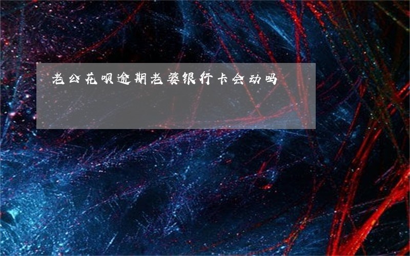 老公花呗逾期老婆银行卡会动吗 老公花呗逾期老婆银行卡会动吗