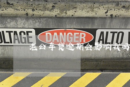 老公车贷逾期会影响我吗