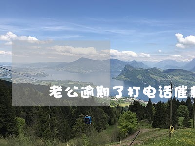 老公逾期了打电话催款 老公逾期了打电话催款