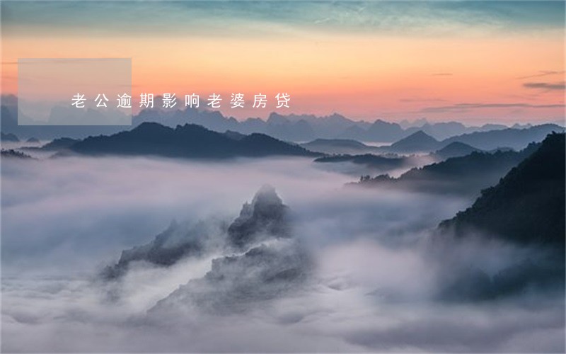 老公逾期影响老婆房贷 老公逾期影响老婆房贷