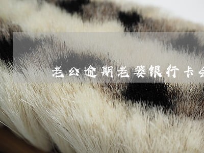 老公逾期老婆银行卡会冻结吗 老公逾期老婆银行卡会冻结吗