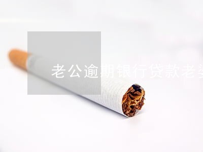 老公逾期银行贷款老婆不管行吗 老公逾期银行贷款老婆不管行吗