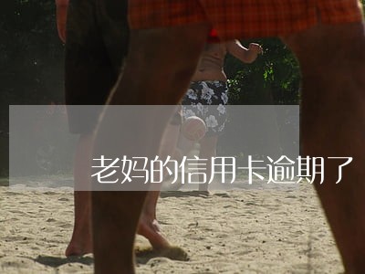老妈的信用卡逾期了 老妈的信用卡逾期了