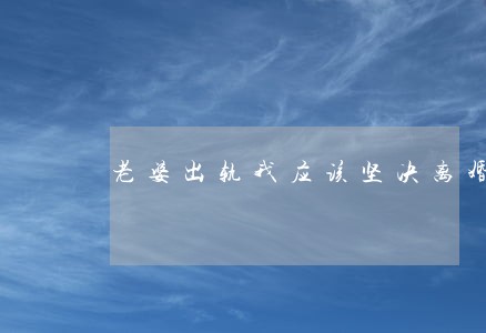 老婆出轨我应该坚决离婚 老婆出轨我应该坚决离婚