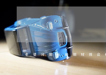 老婆分期乐逾期对我会有影响 老婆分期乐逾期对我会有影响
