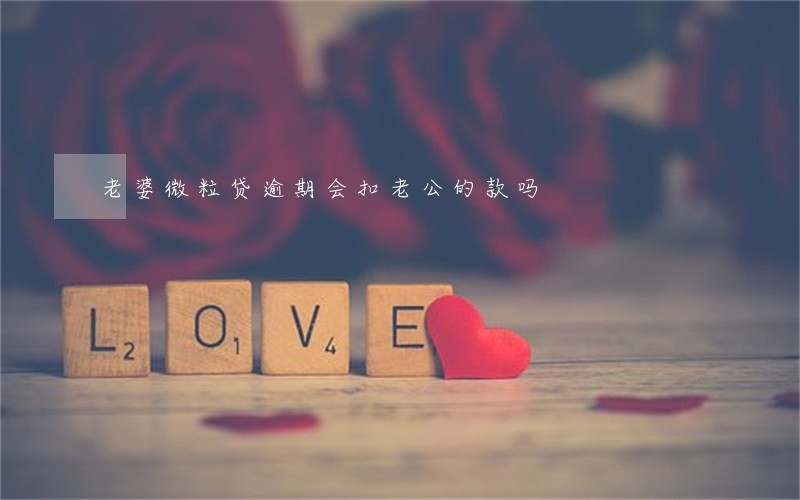 老婆微粒贷逾期会扣老公的款吗 老婆微粒贷逾期会扣老公的款吗