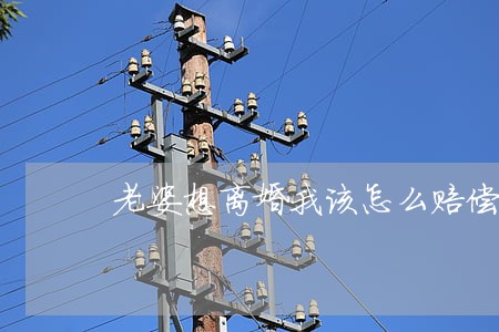 老婆想离婚我该怎么赔偿 老婆想离婚我该怎么赔偿