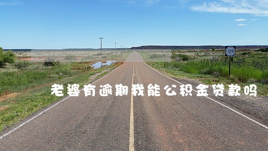 老婆有逾期我能公积金贷款吗 老婆有逾期我能公积金贷款吗