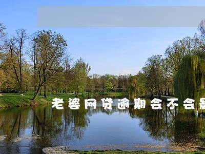 老婆网贷逾期会不会影响工作 老婆网贷逾期会不会影响工作