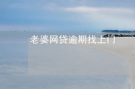老婆网贷逾期找上门 老婆网贷逾期找上门