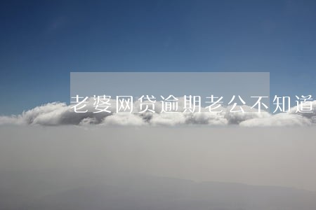 老婆网贷逾期老公不知道