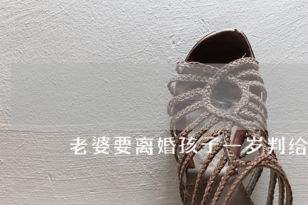 老婆要离婚孩子一岁判给谁 老婆要离婚孩子一岁判给谁