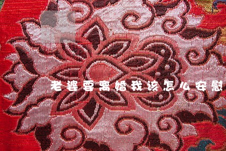 老婆要离婚我该怎么安慰 老婆要离婚我该怎么安慰