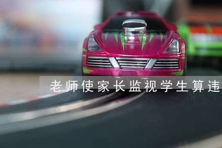 老师使家长监视学生算违法吗 老师使家长监视学生算违法吗