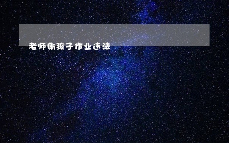 老师撕孩子作业违法 老师撕孩子作业违法
