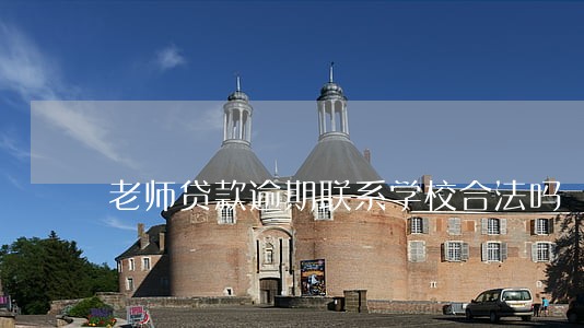 老师贷款逾期联系学校合法吗 老师贷款逾期联系学校合法吗
