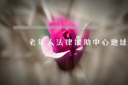 老年人法律援助中心地址 老年人法律援助中心地址