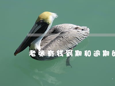 老张有钱到期和逾期的区别 老张有钱到期和逾期的区别