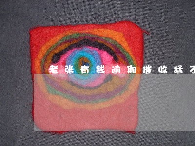 老张有钱逾期催收猛不 老张有钱逾期催收猛不