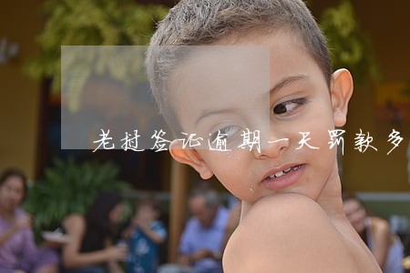 老挝签证逾期一天罚款多少 老挝签证逾期一天罚款多少