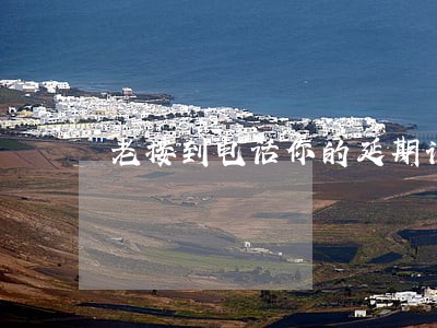 老接到电话你的延期订单已逾期 老接到电话你的延期订单已逾期