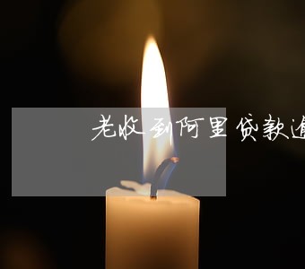老收到阿里贷款逾期 老收到阿里贷款逾期
