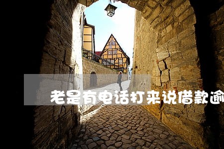 老是有电话打来说借款逾期 老是有电话打来说借款逾期