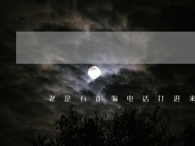 老是有诈骗电话打进来说我有逾期 老是有诈骗电话打进来说我有逾期